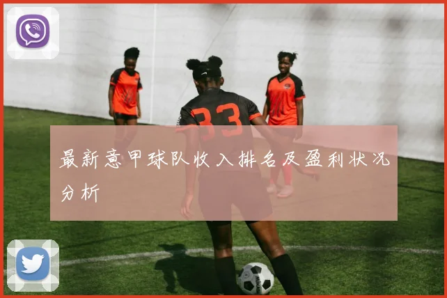 最新意甲球队收入排名及盈利状况分析