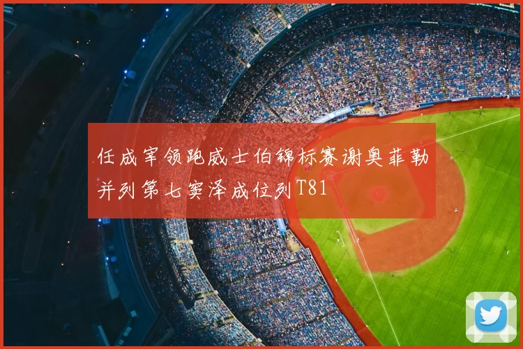 任成宰领跑威士伯锦标赛谢奥菲勒并列第七窦泽成位列T81