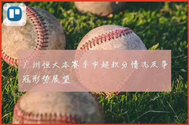 广州恒大本赛季中超积分情况及争冠形势展望