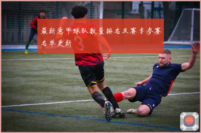 最新意甲球队数量排名及赛季参赛名单更新
