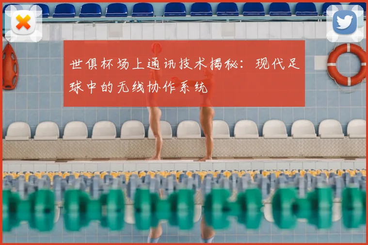 世俱杯场上通讯技术揭秘:现代足球中的无线协作系统