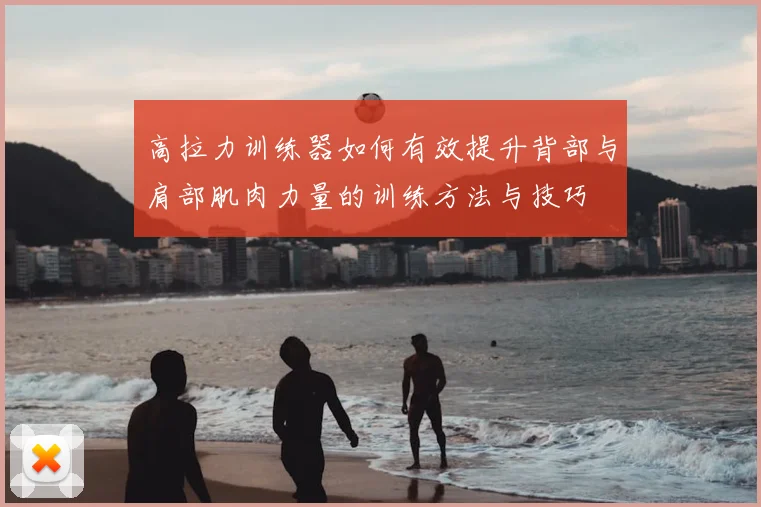 高拉力训练器如何有效提升背部与肩部肌肉力量的训练方法与技巧