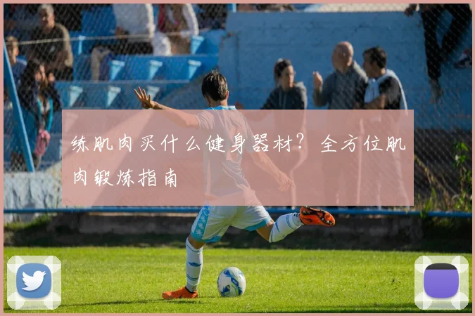 练肌肉买什么健身器材？全方位肌肉锻炼指南