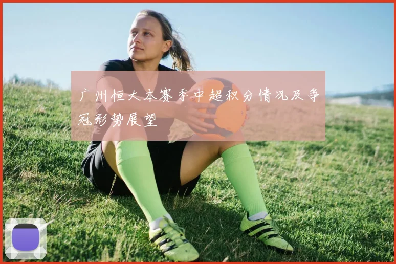 广州恒大本赛季中超积分情况及争冠形势展望