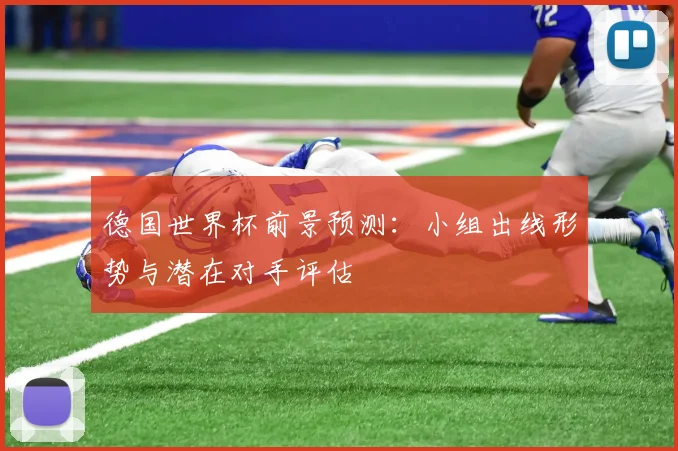德国世界杯前景预测：小组出线形势与潜在对手评估