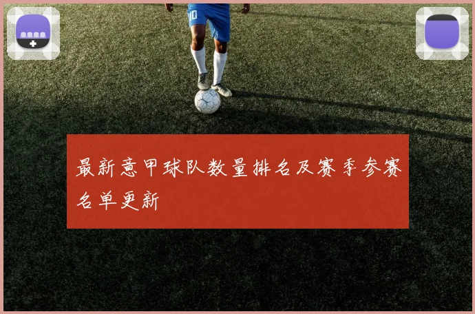 最新意甲球队数量排名及赛季参赛名单更新